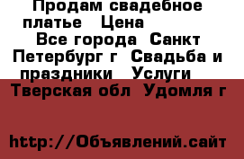 Продам свадебное платье › Цена ­ 15 000 - Все города, Санкт-Петербург г. Свадьба и праздники » Услуги   . Тверская обл.,Удомля г.